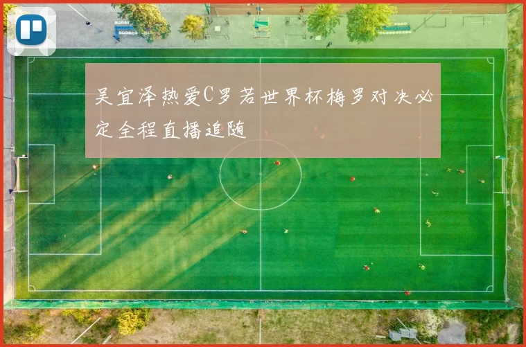 吴宜泽热爱C罗若世界杯梅罗对决必定全程直播追随